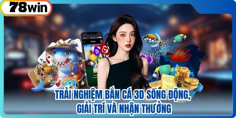 Trải nghiệm bắn cá 3D sống động, giải trí và nhận thưởng